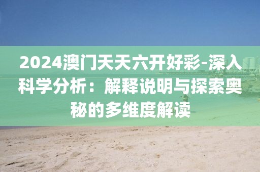2024澳门天天六开好彩-深入科学分析：解释说明与探索奥秘的多维度解读