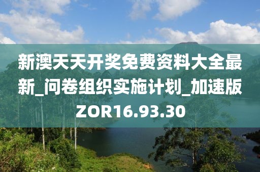 新澳天天开奖免费资料大全最新_问卷组织实施计划_加速版ZOR16.93.30