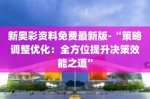 新奥彩资料免费最新版-“策略调整优化：全方位提升决策效能之道”