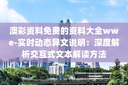 澳彩资料免费的资料大全wwe-实时动态异文说明：深度解析交互式文本解读方法