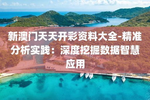 新澳门天天开彩资料大全-精准分析实践：深度挖掘数据智慧应用