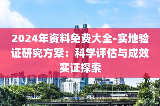 2024年资料免费大全-实地验证研究方案：科学评估与成效实证探索