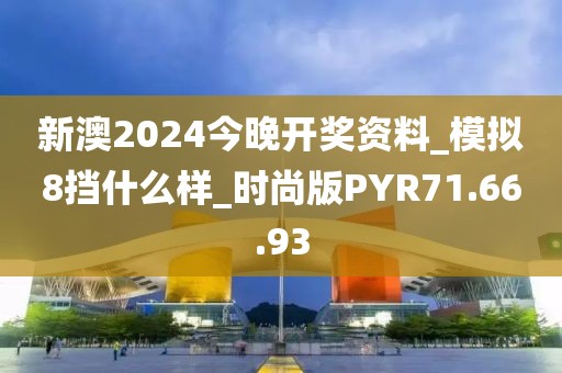 新澳2024今晚开奖资料_模拟8挡什么样_时尚版PYR71.66.93