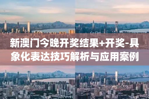 新澳门今晚开奖结果+开奖-具象化表达技巧解析与应用案例