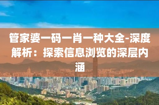 管家婆一码一肖一种大全-深度解析：探索信息浏览的深层内涵