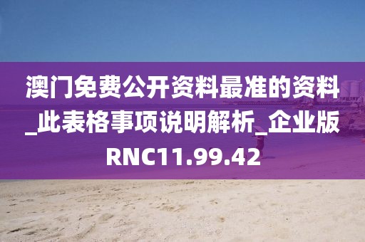 澳门免费公开资料最准的资料_此表格事项说明解析_企业版RNC11.99.42