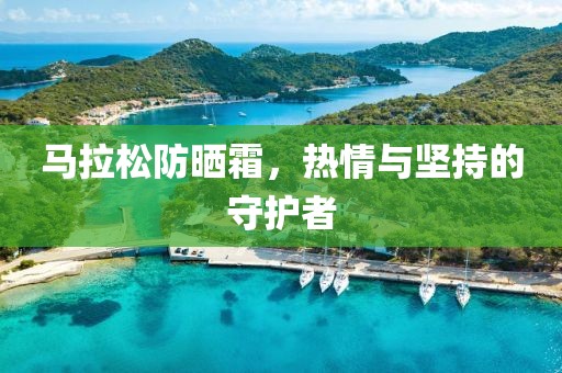 马拉松防晒霜，热情与坚持的守护者