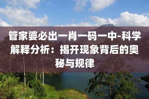 管家婆必出一肖一码一中-科学解释分析：揭开现象背后的奥秘与规律