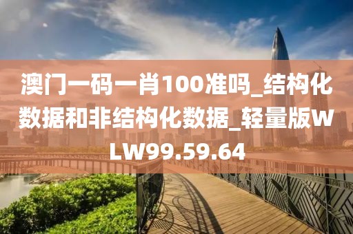 澳门一码一肖100准吗_结构化数据和非结构化数据_轻量版WLW99.59.64