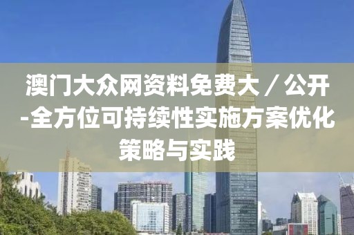 澳门大众网资料免费大／公开-全方位可持续性实施方案优化策略与实践