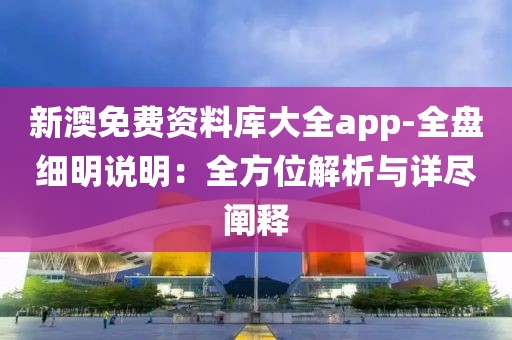 新澳免费资料库大全app-全盘细明说明：全方位解析与详尽阐释