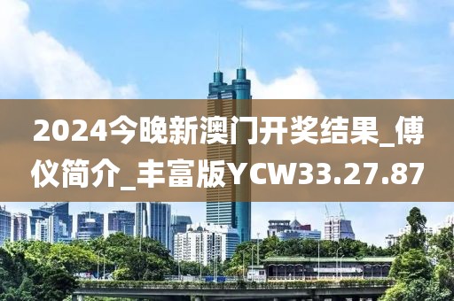 2024今晚新澳门开奖结果_傅仪简介_丰富版YCW33.27.87