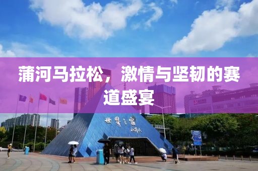 蒲河马拉松，激情与坚韧的赛道盛宴