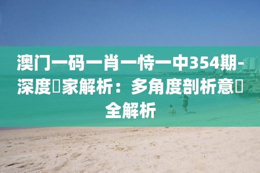 澳门一码一肖一恃一中354期-深度專家解析：多角度剖析意見全解析