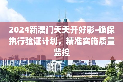 2024新澳门天天开好彩-确保执行验证计划，精准实施质量监控