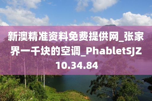 新澳精准资料免费提供网_张家界一千块的空调_PhabletSJZ10.34.84