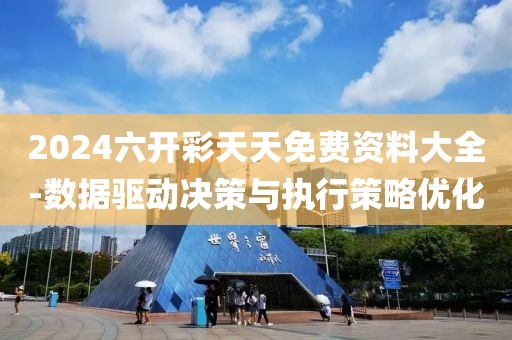 2024六开彩天天免费资料大全-数据驱动决策与执行策略优化