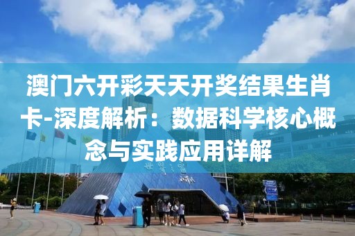 澳门六开彩天天开奖结果生肖卡-深度解析：数据科学核心概念与实践应用详解