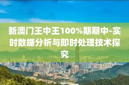新澳门王中王100%期期中-实时数据分析与即时处理技术探究