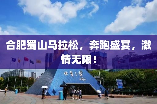 合肥蜀山马拉松，奔跑盛宴，激情无限！