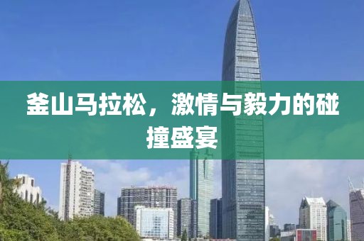 釜山马拉松，激情与毅力的碰撞盛宴