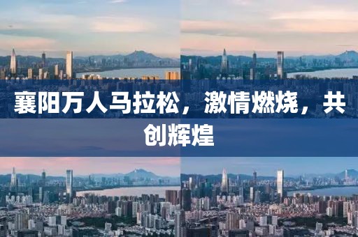 襄阳万人马拉松，激情燃烧，共创辉煌