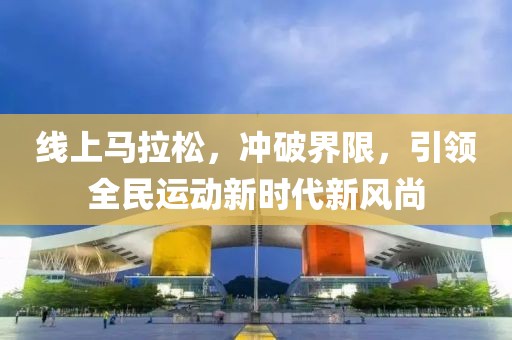 线上马拉松，冲破界限，引领全民运动新时代新风尚