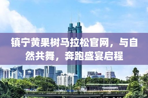 镇宁黄果树马拉松官网，与自然共舞，奔跑盛宴启程