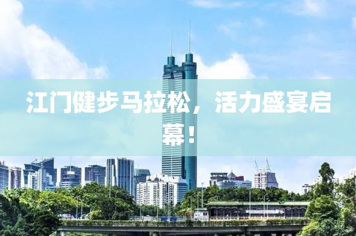 江门健步马拉松，活力盛宴启幕！