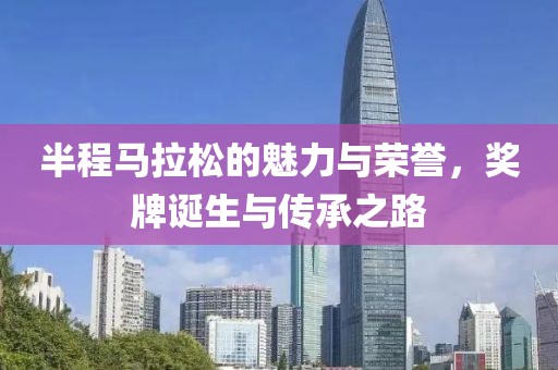 半程马拉松的魅力与荣誉，奖牌诞生与传承之路