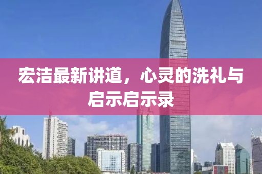 宏洁最新讲道，心灵的洗礼与启示启示录