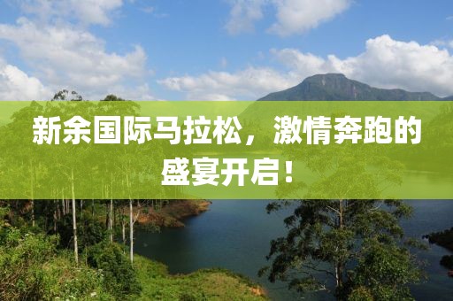 新余国际马拉松，激情奔跑的盛宴开启！
