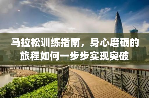 马拉松训练指南，身心磨砺的旅程如何一步步实现突破