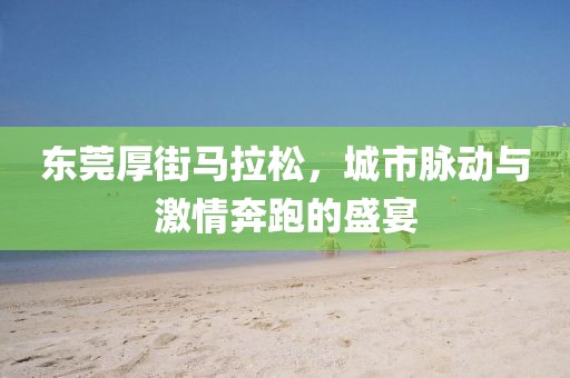 东莞厚街马拉松，城市脉动与激情奔跑的盛宴