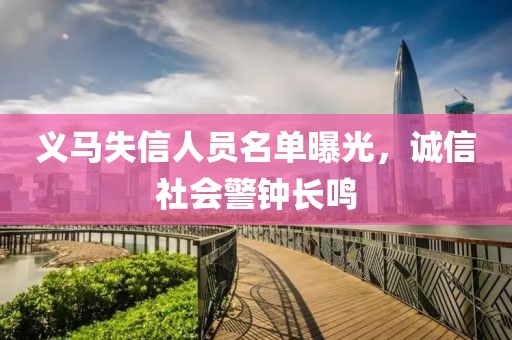 义马失信人员名单曝光，诚信社会警钟长鸣