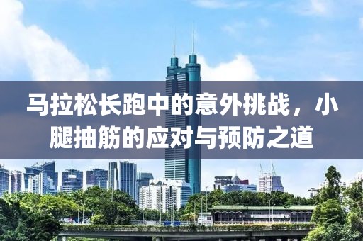 马拉松长跑中的意外挑战，小腿抽筋的应对与预防之道