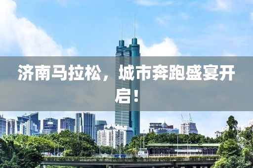 济南马拉松，城市奔跑盛宴开启！