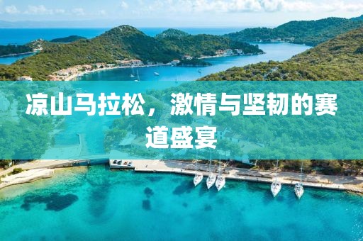 凉山马拉松，激情与坚韧的赛道盛宴
