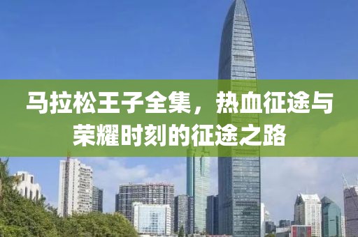 马拉松王子全集，热血征途与荣耀时刻的征途之路
