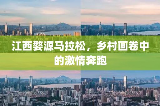 江西婺源马拉松，乡村画卷中的激情奔跑