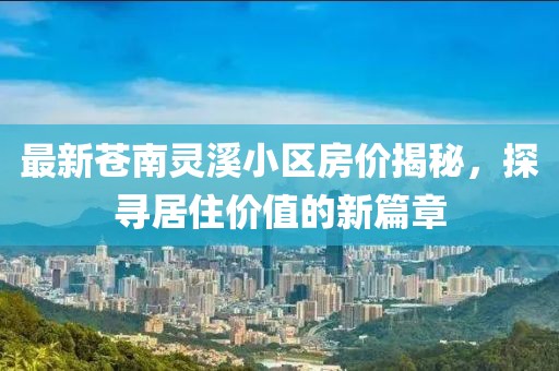 最新苍南灵溪小区房价揭秘，探寻居住价值的新篇章