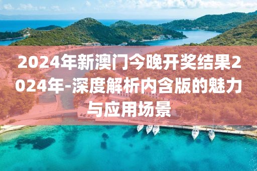 2024年新澳门今晚开奖结果2024年-深度解析内含版的魅力与应用场景