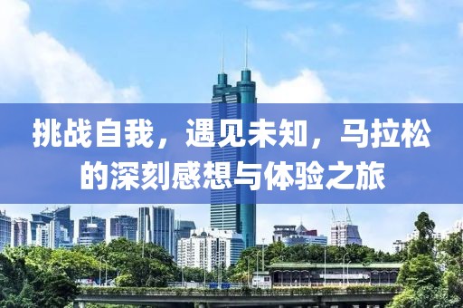挑战自我，遇见未知，马拉松的深刻感想与体验之旅