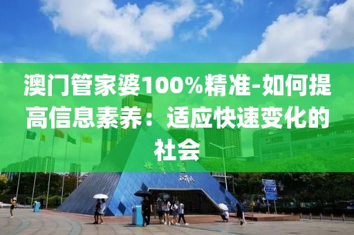 澳门管家婆100%精准-如何提高信息素养：适应快速变化的社会