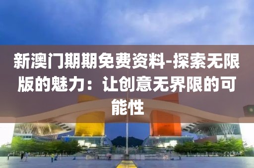 新澳门期期免费资料-探索无限版的魅力：让创意无界限的可能性