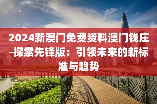 2024新澳门免费资料澳门钱庄-探索先锋版：引领未来的新标准与趋势