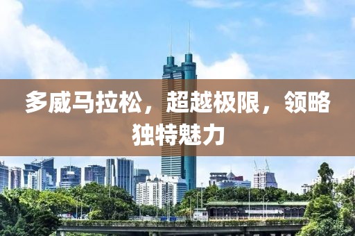 多威马拉松，超越极限，领略独特魅力