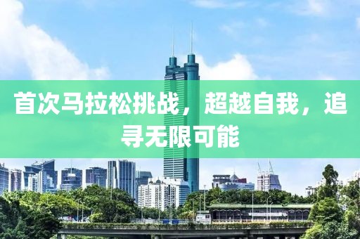 首次马拉松挑战，超越自我，追寻无限可能