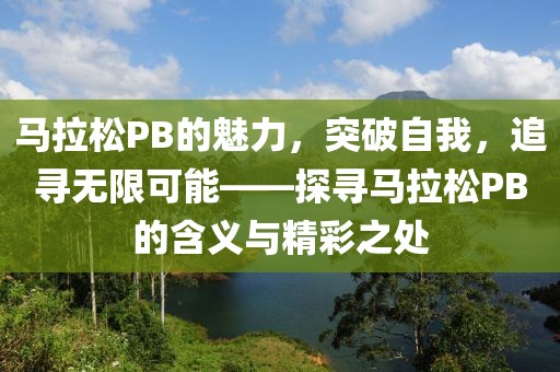 马拉松PB的魅力，突破自我，追寻无限可能——探寻马拉松PB的含义与精彩之处