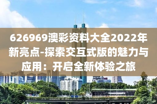 626969澳彩资料大全2022年新亮点-探索交互式版的魅力与应用：开启全新体验之旅
